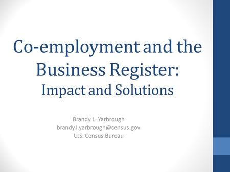 Co-employment and the Business Register: Impact and Solutions Brandy L. Yarbrough U.S. Census Bureau.