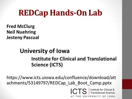 REDCap Hands-On Lab Fred McClurg Neil Nuehring Jesteny Pascual University of Iowa Institute for Clinical and Translational Science (ICTS) https://www.icts.uiowa.edu/confluence/download/att.