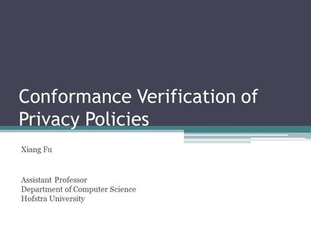Conformance Verification of Privacy Policies Xiang Fu Assistant Professor Department of Computer Science Hofstra University.