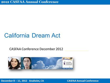California Dream Act CASFAA Conference December 2012 2012 CASFAA Annual Conference December 8 – 11, 2012 Anaheim, CACASFAA Annual Conference.