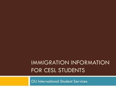 IMMIGRATION INFORMATION FOR CESL STUDENTS OU International Student Services.