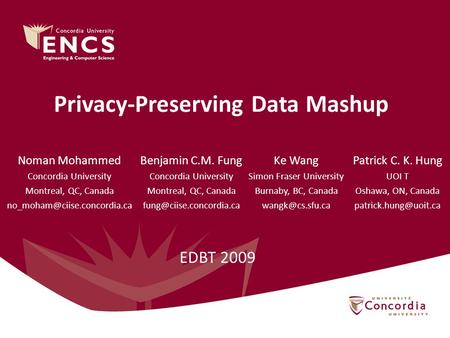 Privacy-Preserving Data Mashup Benjamin C.M. Fung Concordia University Montreal, QC, Canada Noman Mohammed Concordia University.