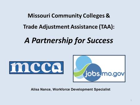Missouri Community Colleges & Trade Adjustment Assistance (TAA): A Partnership for Success 1 Alisa Nance, Workforce Development Specialist.