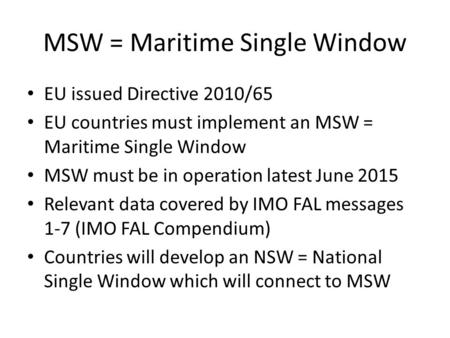 MSW = Maritime Single Window EU issued Directive 2010/65 EU countries must implement an MSW = Maritime Single Window MSW must be in operation latest June.