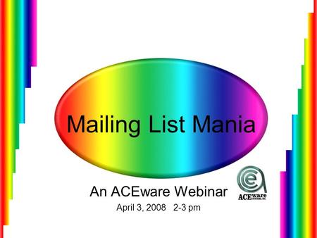 Mailing List Mania An ACEware Webinar April 3, 2008 2-3 pm.