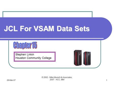 Stephen Linkin Houston Community College 28-Mar-07 © 2002 - Mike Murach & Associates, 2007 - HCC, IBM 1 JCL For VSAM Data Sets.