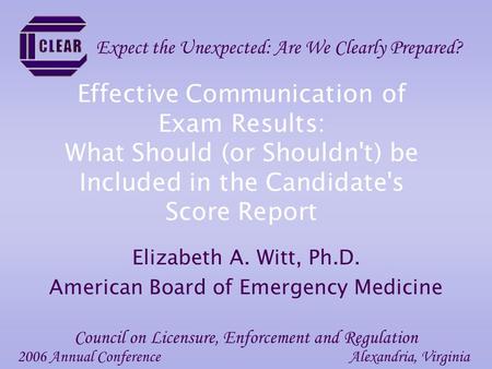 Effective Communication of Exam Results: What Should (or Shouldn't) be Included in the Candidate's Score Report Elizabeth A. Witt, Ph.D. American Board.
