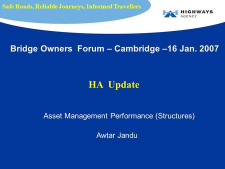 Asset Management Performance (Structures) Awtar Jandu Safe Roads, Reliable Journeys, Informed Travellers Bridge Owners Forum – Cambridge –16 Jan. 2007.