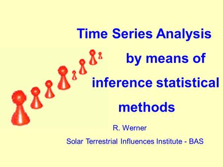 R. Werner Solar Terrestrial Influences Institute - BAS Time Series Analysis by means of inference statistical methods.