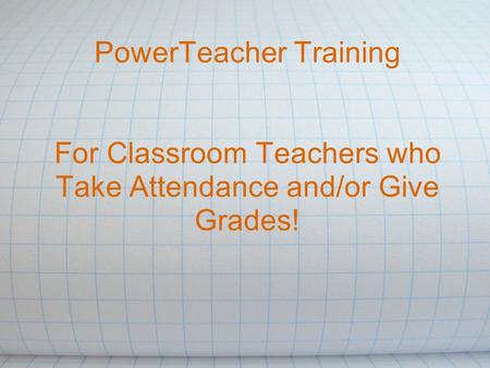 PowerTeacher Training For Classroom Teachers who Take Attendance and/or Give Grades!