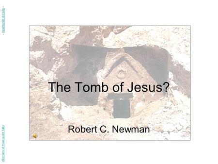 The Tomb of Jesus? Robert C. Newman Abstracts of Powerpoint Talks - newmanlib.ibri.org -newmanlib.ibri.org.