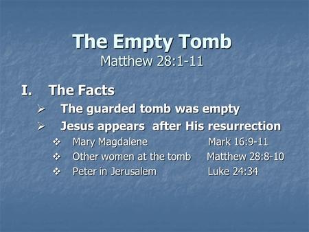 The Empty Tomb Matthew 28:1-11 I.The Facts  The guarded tomb was empty  Jesus appears after His resurrection  Mary Magdalene Mark 16:9-11  Other women.