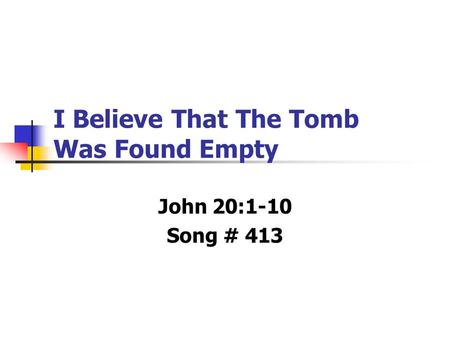 I Believe That The Tomb Was Found Empty John 20:1-10 Song # 413.