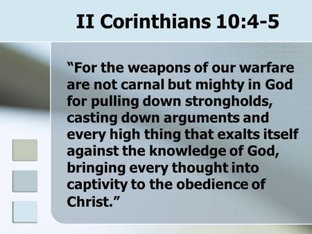 II Corinthians 10:4-5 “For the weapons of our warfare are not carnal but mighty in God for pulling down strongholds, casting down arguments and every high.