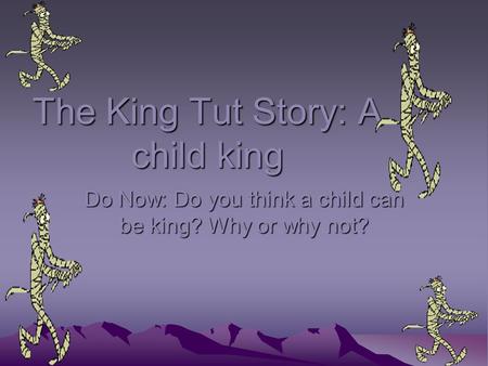 The King Tut Story: A child king Do Now: Do you think a child can be king? Why or why not?