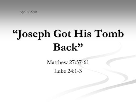“Joseph Got His Tomb Back” Matthew 27:57-61 Luke 24:1-3 April 4, 2010.