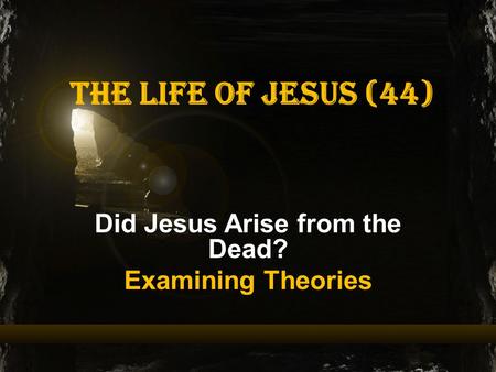 The Life of Jesus (44) Did Jesus Arise from the Dead? Examining Theories.