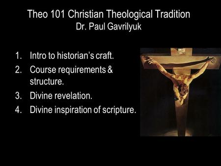 Theo 101 Christian Theological Tradition Dr. Paul Gavrilyuk 1.Intro to historian’s craft. 2.Course requirements & structure. 3.Divine revelation. 4.Divine.