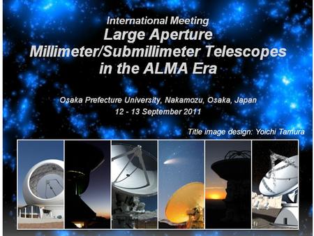 Title image design: Yoichi Tamura. “Large Aperture Millimeter/Submillimeter Telescopes in the ALMA Era” The goals of the meeting Kotaro KOHNO University.