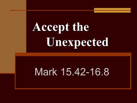 Accept the Unexpected Mark 15.42-16.8. 42 It was Preparation Day (that is, the day before the Sabbath). So as evening approached,