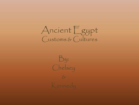 Ancient Egypt Customs & Cultures By: Chelsey & Kennedy.