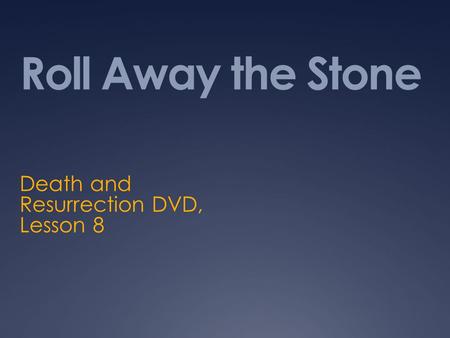 Roll Away the Stone Death and Resurrection DVD, Lesson 8.