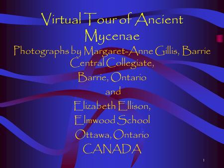 1 Virtual Tour of Ancient Mycenae Photographs by Margaret-Anne Gillis, Barrie Central Collegiate, Barrie, Ontario and Elizabeth Ellison, Elmwood School.