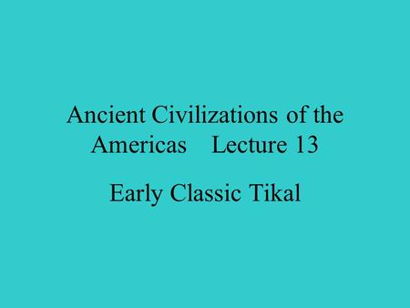 Ancient Civilizations of the Americas Lecture 13 Early Classic Tikal.