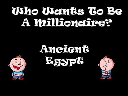 Who Wants To Be A Millionaire? Ancient Egypt Question 1.