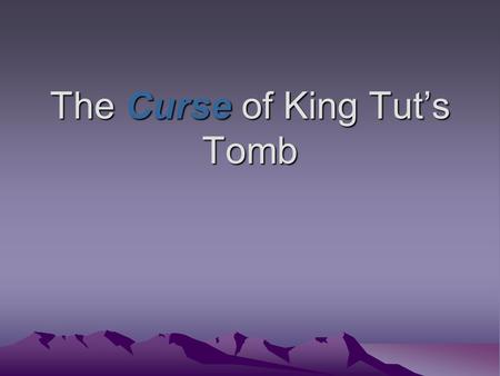 The Curse of King Tut’s Tomb. How it all began… “Death shall come on swift wings to him that toucheth the tomb of Pharaoh.” These are the words written.