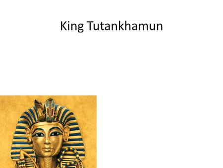 King Tutankhamun. Born- 1341 BC Ancient Egypt Died- 1323 BC Ancient Egypt.