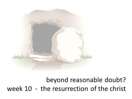 Beyond reasonable doubt? week 10 - the resurrection of the christ.