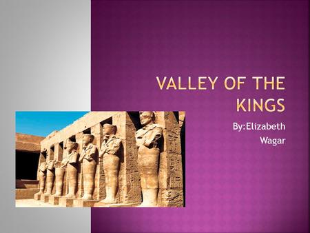 By:Elizabeth Wagar.  It was a place where the Pharaohs, Royals, priests, and nobles were buried  Valley of the kings was used from 1550-1100 B.C. 