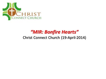 “MIR: Bonfire Hearts” Christ Connect Church (19-April-2014)