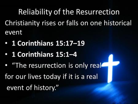 Reliability of the Resurrection Christianity rises or falls on one historical event 1 Corinthians 15:17–19 1 Corinthians 15:1–4 “The resurrection is only.