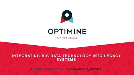 INTEGRATING BIG DATA TECHNOLOGY INTO LEGACY SYSTEMS Robert Cooley, Ph.D.CodeFreeze 1/16/2014.