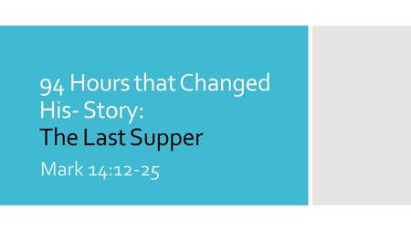 94 Hours that Changed His- Story: The Last Supper Mark 14:12-25.