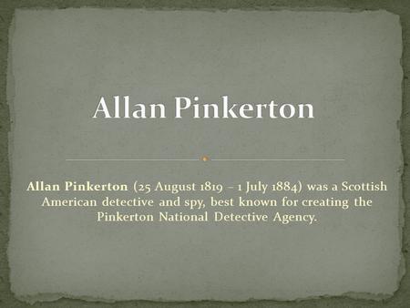 Allan Pinkerton Allan Pinkerton (25 August 1819 – 1 July 1884) was a Scottish American detective and spy, best known for creating the Pinkerton National.
