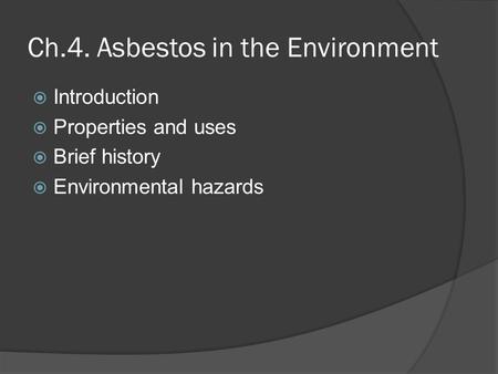 Ch.4. Asbestos in the Environment  Introduction  Properties and uses  Brief history  Environmental hazards.