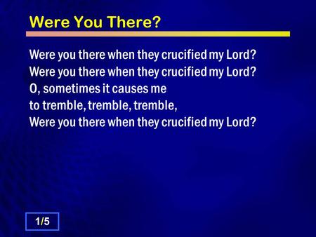 Were You There? Were you there when they crucified my Lord? Were you there when they crucified my Lord? O, sometimes it causes me to tremble, tremble,