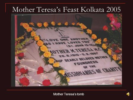 Mother Teresa’s Feast Kolkata 2005 Mother Teresa’s tomb.