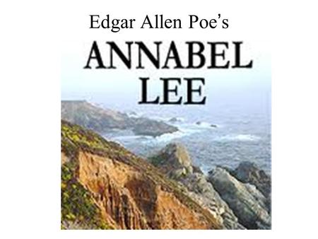 Edgar Allen Poe ’ s. ANNABEL LEE It was many and many a year ago, In a kingdom by the sea, That a maiden there lived whom you may know By the name of.