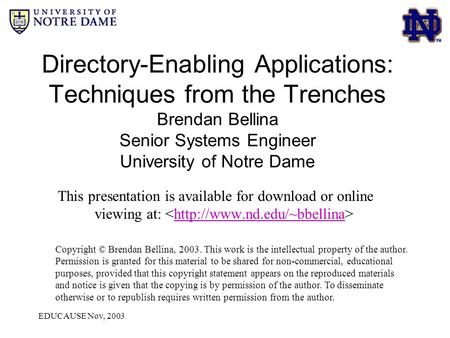 EDUCAUSE Nov, 2003 Directory-Enabling Applications: Techniques from the Trenches Brendan Bellina Senior Systems Engineer University of Notre Dame This.