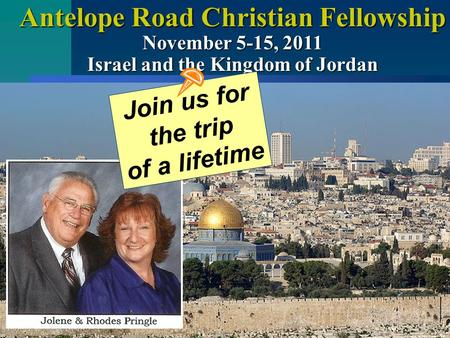 Antelope Road Christian Fellowship November 5-15, 2011 Israel and the Kingdom of Jordan Join us for the trip of a lifetime.