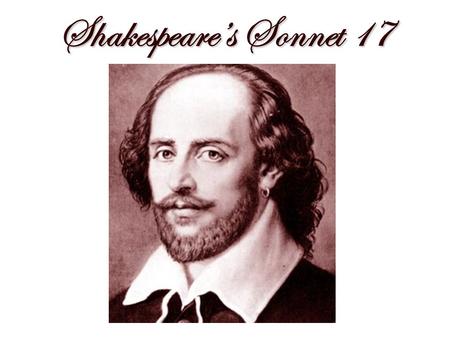 Shakespeare’s Sonnet 17. Who will believe my verse in time to come.