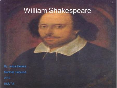 William Shakespeare By: Leticia Herrera Marshall 3/4period 2010 HSS 7.8.