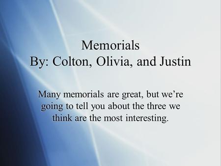 Memorials By: Colton, Olivia, and Justin Many memorials are great, but we’re going to tell you about the three we think are the most interesting.