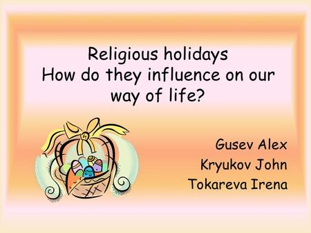 Religious holidays How do they influence on our way of life? Gusev Alex Kryukov John Tokareva Irena.