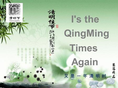 又是一年清明时 Times QingMing I's the Again. Qing Ming Du Mu （ Tang Dynasty ） Qing Ming usually comes with rainy days Passengers on the way are full of soreness.