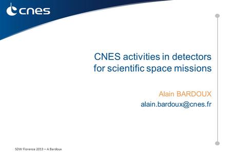 CNES activities in detectors for scientific space missions Alain BARDOUX 25/09/13 Réunion groupe Astro SDW Florence 2013 – A Bardoux.